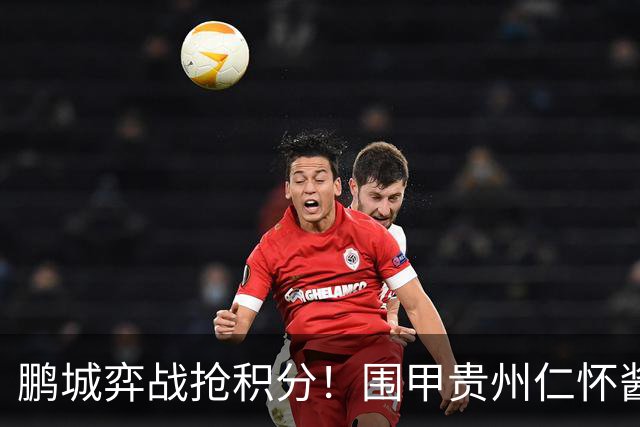 鹏城弈战抢积分！围甲贵州仁怀酱香队客战深圳劲旅